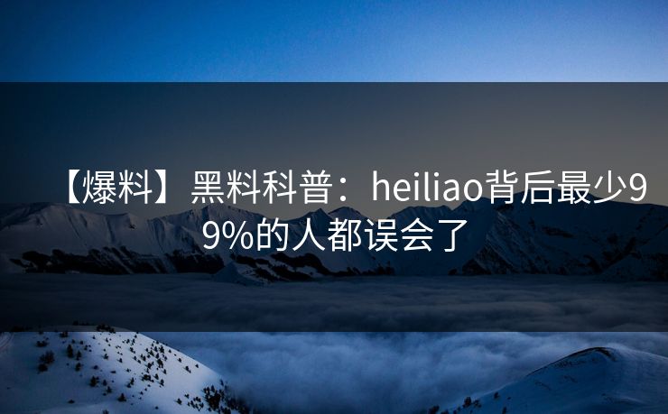 【爆料】黑料科普：heiliao背后最少99%的人都误会了