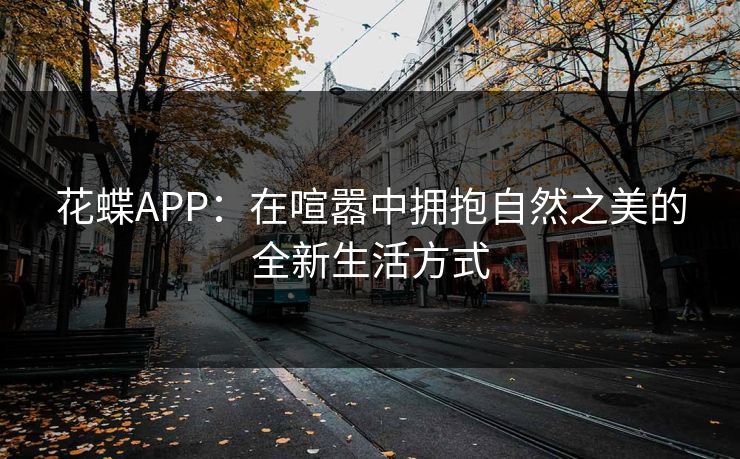 花蝶APP：在喧嚣中拥抱自然之美的全新生活方式