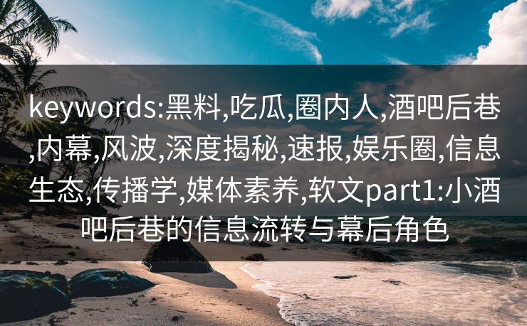 keywords:黑料,吃瓜,圈内人,酒吧后巷,内幕,风波,深度揭秘,速报,娱乐圈,信息生态,传播学,媒体素养,软文part1:小酒吧后巷的信息流转与幕后角色